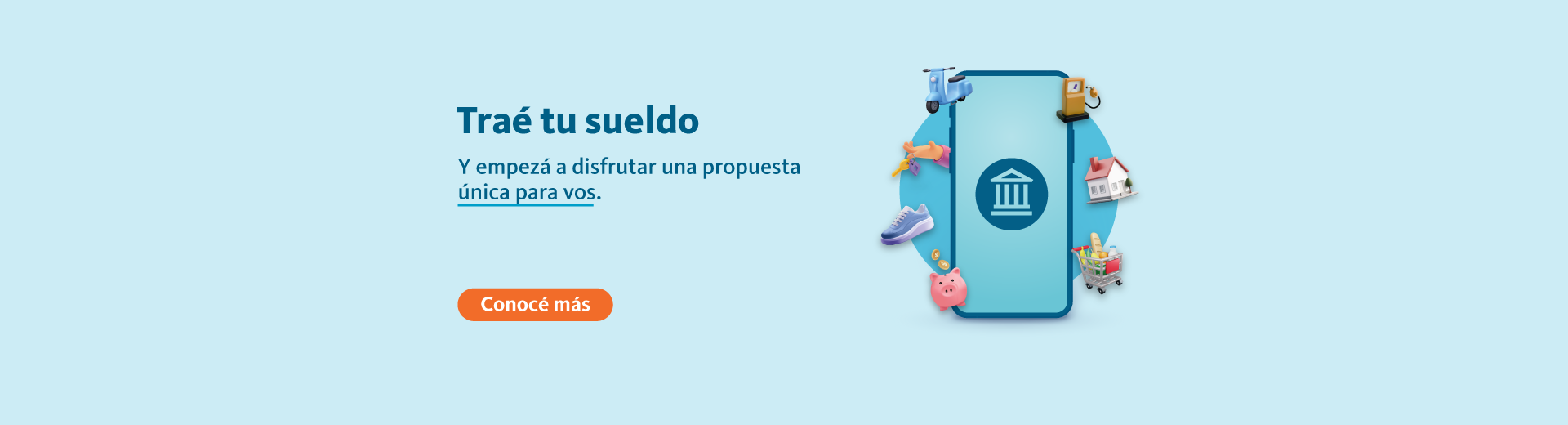 Traé tu sueldo y empezá a disfrutar una propuesta única para vos. Hacé clic en el enlace para mas información